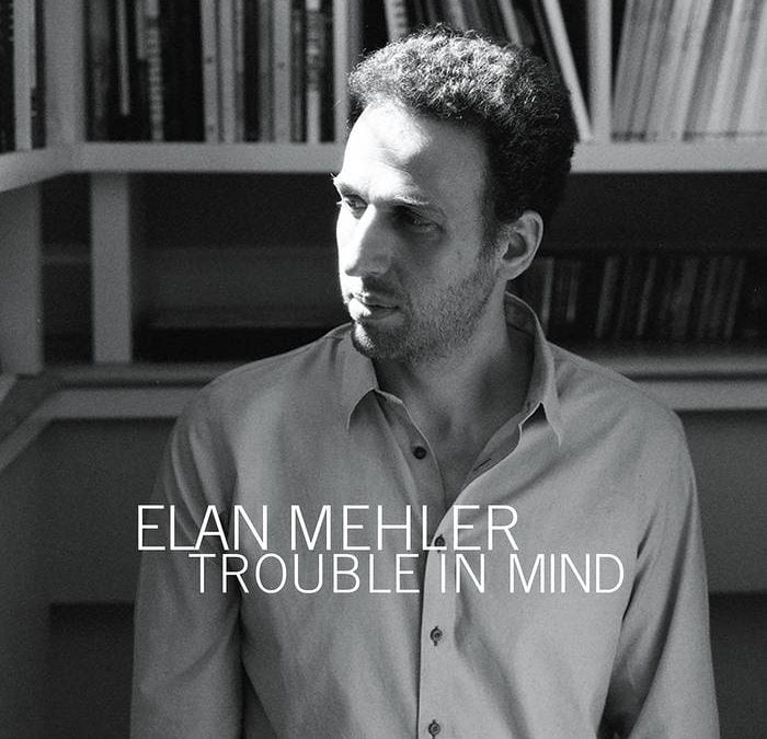 Elan Mehler – Trouble in Mind – Sunnyside Records